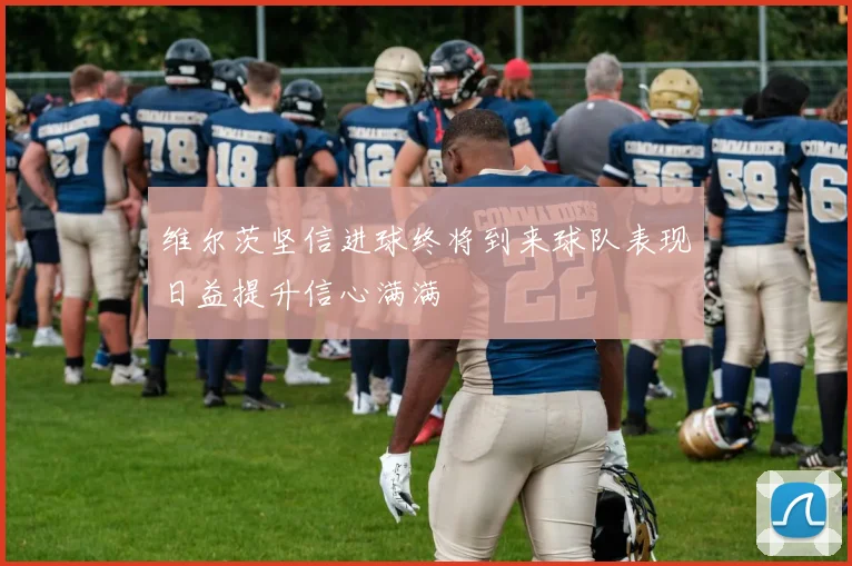 维尔茨坚信进球终将到来球队表现日益提升信心满满