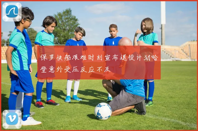 保罗快船艰难时刻宣布退役计划哈登意外受压反应不及