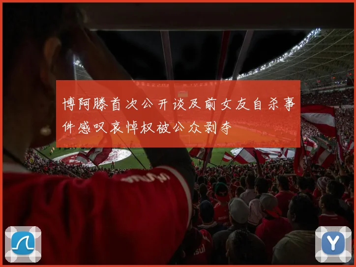 博阿滕首次公开谈及前女友自杀事件感叹哀悼权被公众剥夺