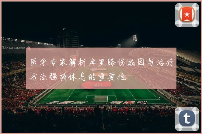 医学专家解析库里膝伤成因与治疗方法强调休息的重要性