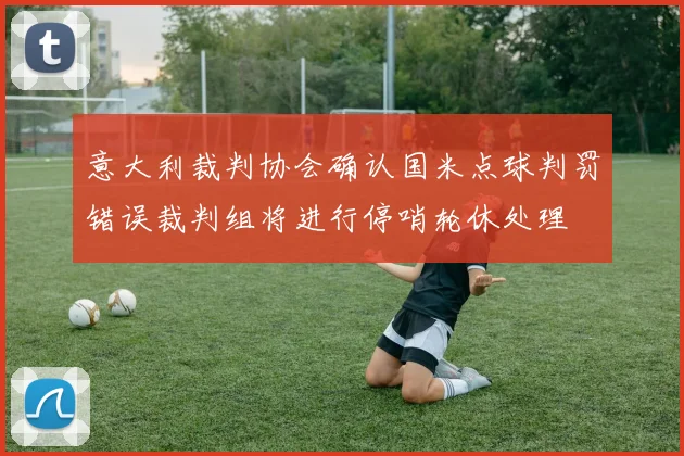 意大利裁判协会确认国米点球判罚错误裁判组将进行停哨轮休处理