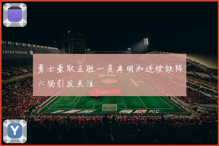 勇士豪取五胜一负库明加连续缺阵六场引发关注